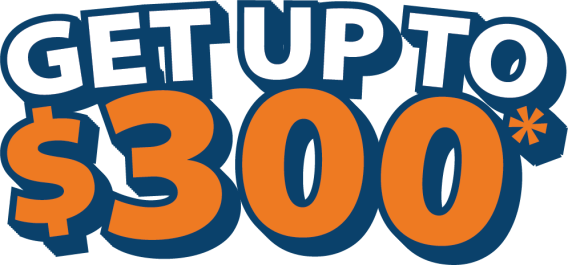 GET UP TO $300*